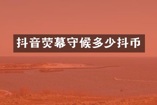 抖音荧幕守候多少抖币