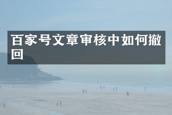 百家号文章审核中如何撤回