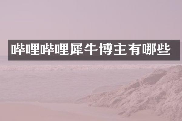 哔哩哔哩犀牛博主有哪些