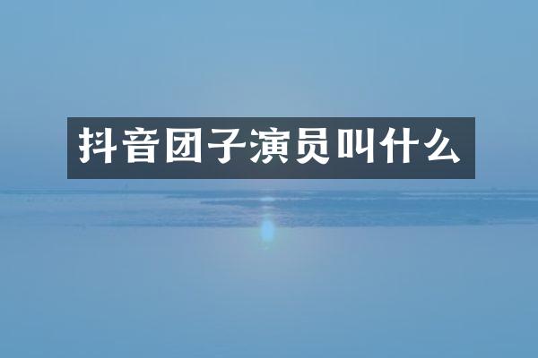 抖音团子演员叫什么