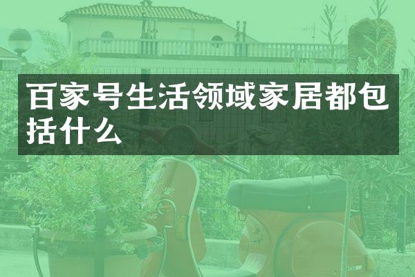 百家号生活领域家居都包括什么