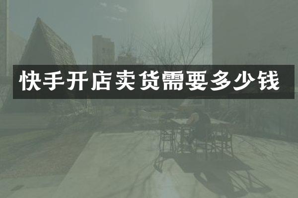 快手开店卖货需要多少钱
