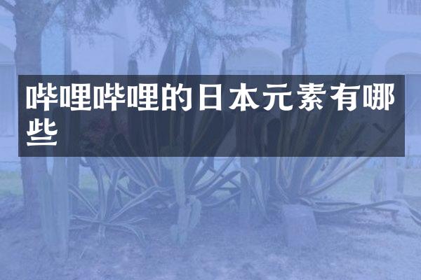 哔哩哔哩的日本元素有哪些