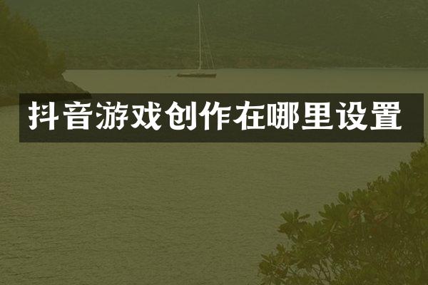 抖音游戏创作在哪里设置