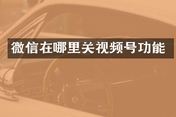 微信在哪里关视频号功能