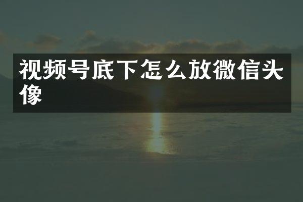 视频号底下怎么放微信头像