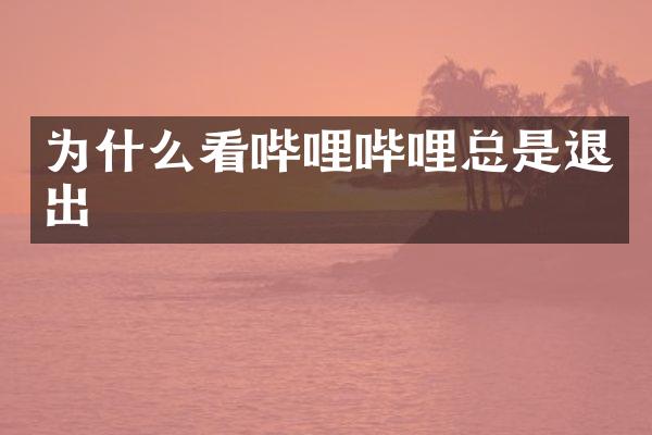 为什么看哔哩哔哩总是退出