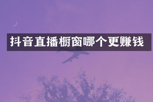 抖音直播橱窗哪个更赚钱