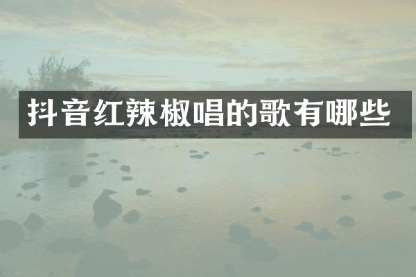 抖音红辣椒唱的歌有哪些