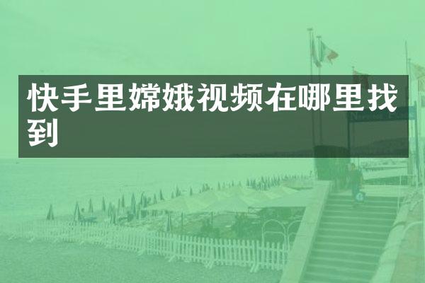 快手里嫦娥视频在哪里找到