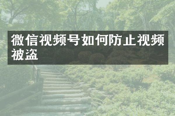 微信视频号如何防止视频被盗