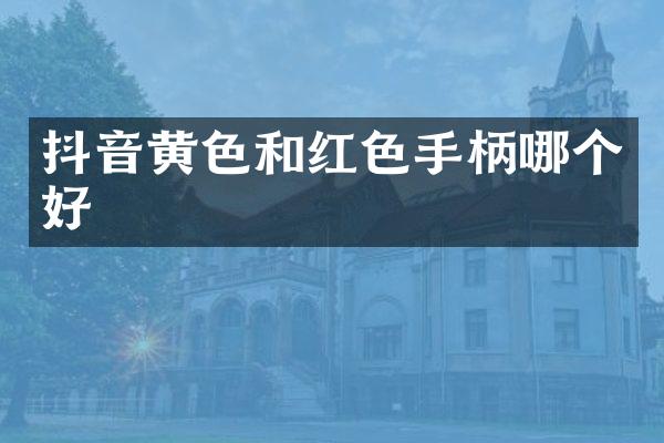 抖音黄色和红色手柄哪个好