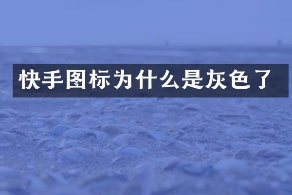 快手图标为什么是灰色了
