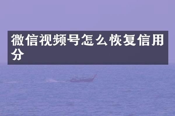 微信视频号怎么恢复信用分