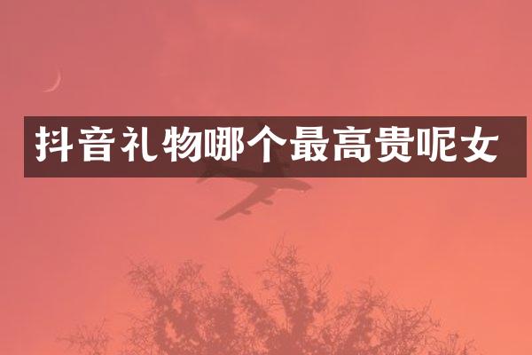 抖音礼物哪个最高贵呢女