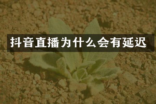 抖音直播为什么会有延迟