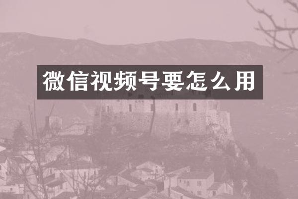 微信视频号要怎么用