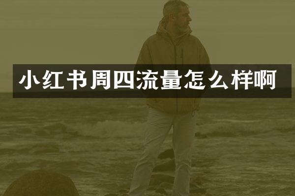 小红书周四流量怎么样啊