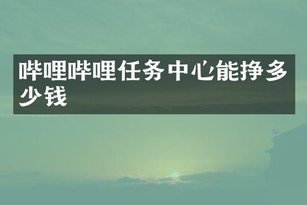 哔哩哔哩任务中心能挣多少钱