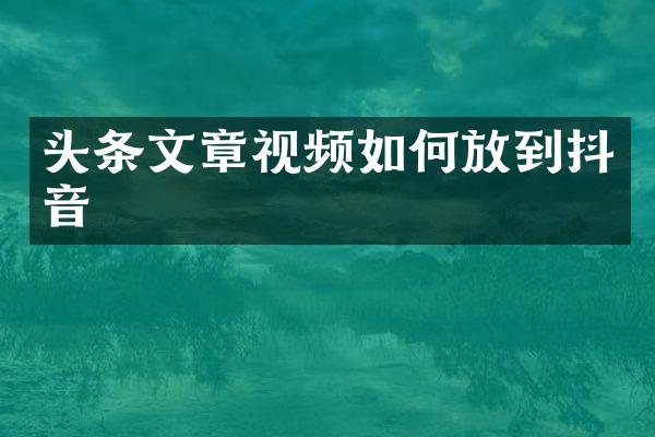 头条文章视频如何放到抖音
