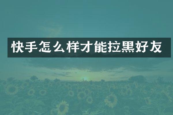 快手怎么样才能拉黑好友