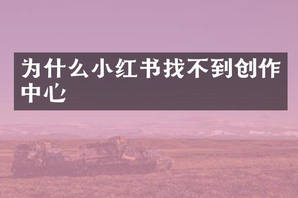 为什么小红书找不到创作中心