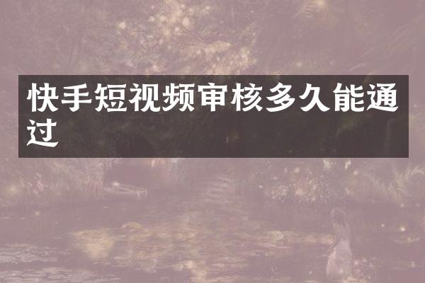 快手短视频审核多久能通过