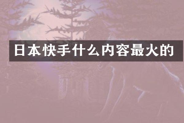 日本快手什么内容最火的
