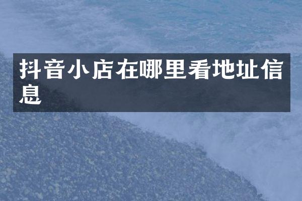 抖音小店在哪里看地址信息