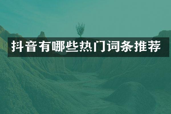 抖音有哪些热门词条推荐