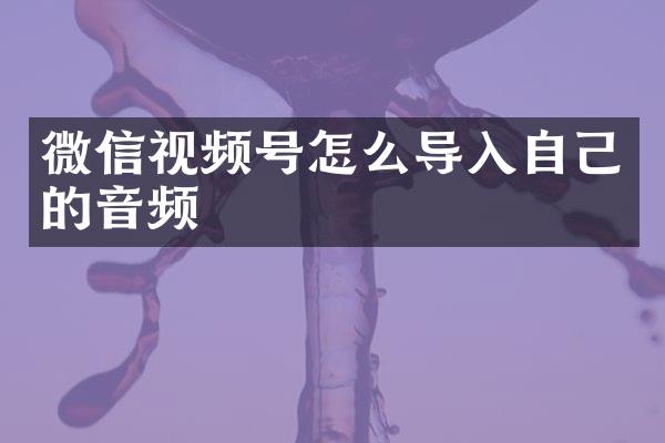 微信视频号怎么导入自己的音频