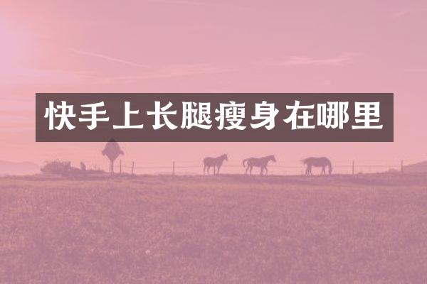 快手上长腿在哪里