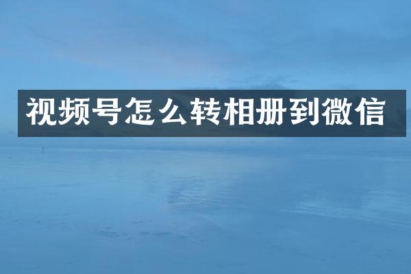 视频号怎么转相册到微信