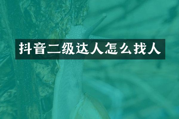 抖音二级达人怎么找人