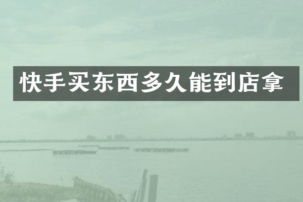 快手买东西多久能到店拿
