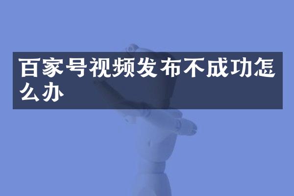 百家号视频发布不成功怎么办
