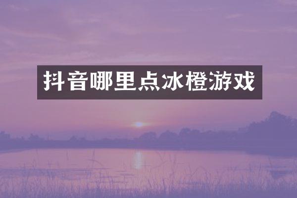抖音哪里点冰橙游戏