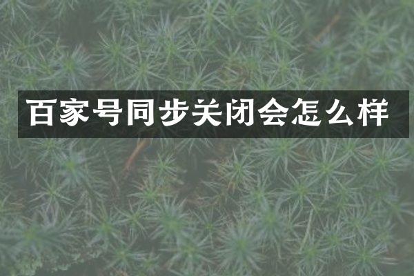 百家号同步关闭会怎么样