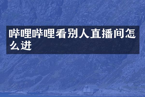 哔哩哔哩看别人直播间怎么进