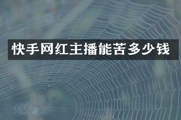 快手网红主播能苦多少钱
