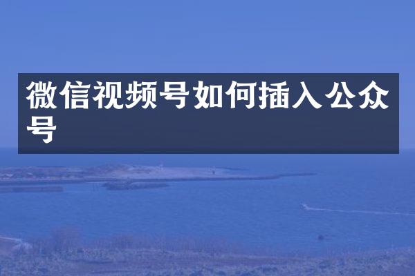 微信视频号如何插入公众号