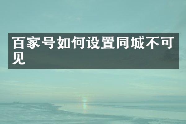 百家号如何设置同城不可见