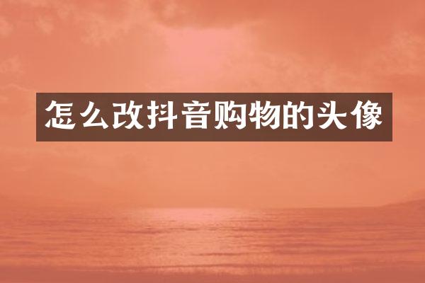 怎么改抖音购物的头像