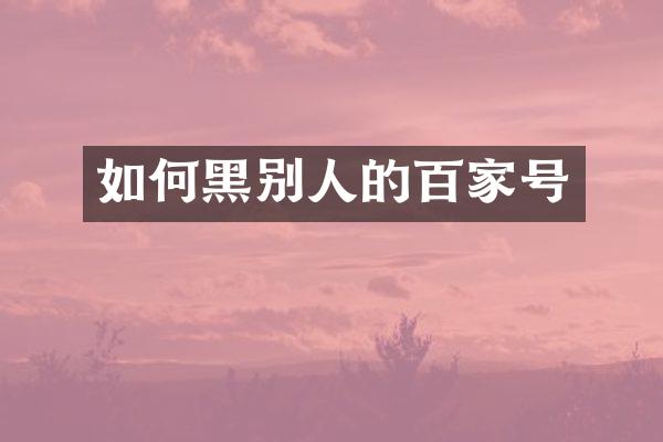 如何黑别人的百家号