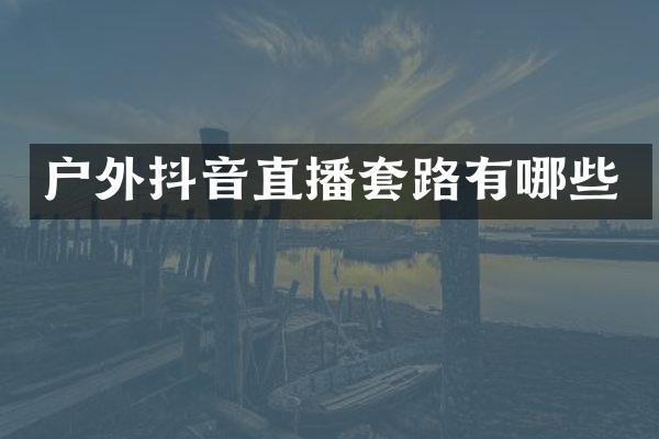 户外抖音直播套路有哪些