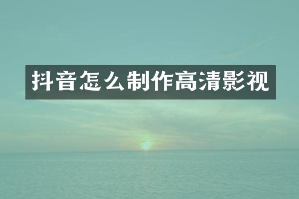 抖音怎么制作高清影视