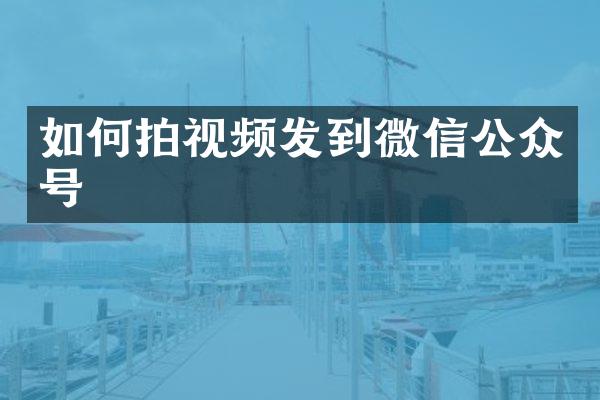 如何拍视频发到微信公众号