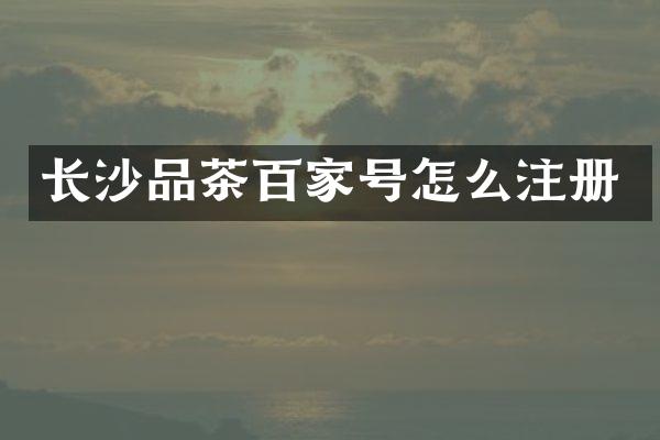 长沙品茶百家号怎么注册