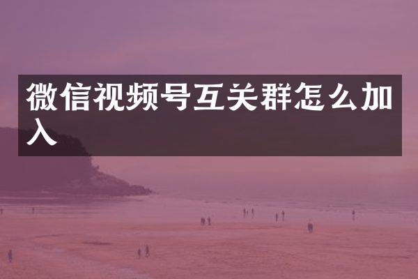 微信视频号互关群怎么加入