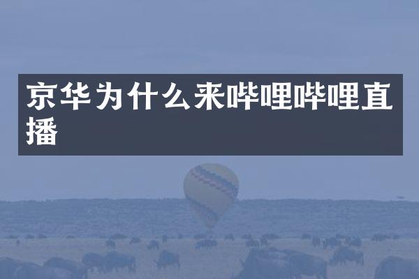 京华为什么来哔哩哔哩直播